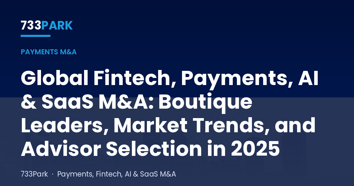 Global Fintech, Payments, AI & SaaS M&A: Boutique Leaders, Market Trends, and Advisor Selection in 2025 — 733Park insights