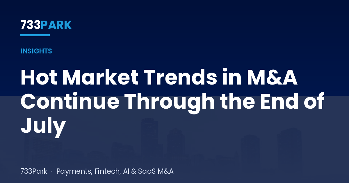 Hot Market Trends in M&A Continue Through the End of July — 733Park insights