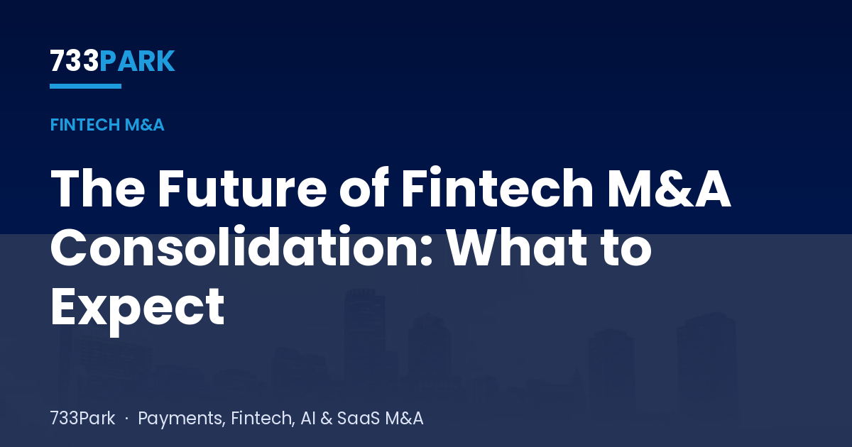 The Future of Fintech M&A Consolidation: What to Expect — 733Park insights